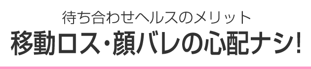 待ち合わせヘルスのメリット 移動ロス・顔バレの心配ナシ！