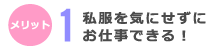 私服を気にせずにお仕事できる！