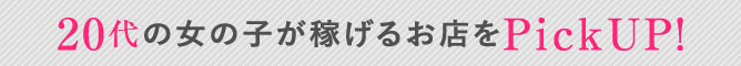 20代の女の子が稼げるお店をPickUP！