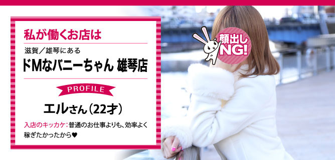 滋賀／雄琴にある、ドMなバニーちゃん 雄琴店で働くエルさん（22才）入店のキッカケ：普通のお仕事よりも、効率よく稼ぎたかったから♥