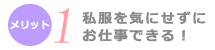 私服を気にせずにお仕事できる！