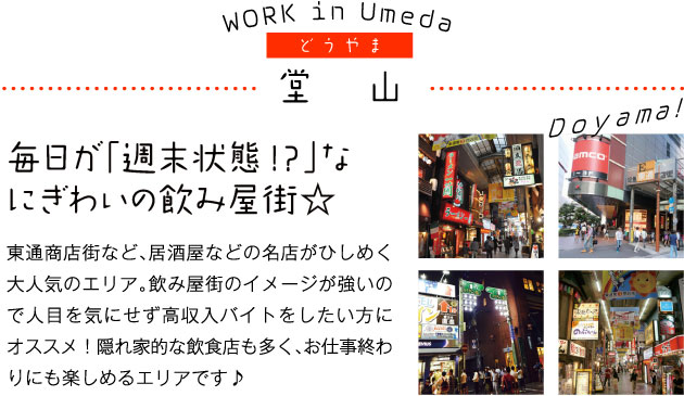 【堂山】毎日が「週末状態！？」なにぎわいの飲み屋街☆東通商店街など、居酒屋などの名店がひしめく大人気のエリア。飲み屋街のイメージが強いので人目を気にせず高収入バイトをしたい方にオススメ！隠れ家的な飲食店も多く、お仕事終わりにも楽しめるエリアです♪