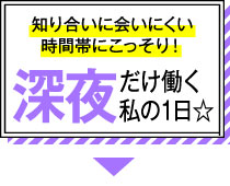 知り合いに会いにくい時間帯にこっそり！深夜だけ働く私の1日☆