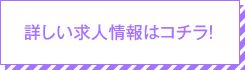 詳しい求人情報はコチラ！