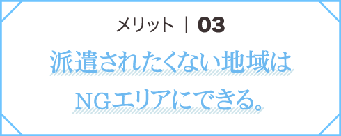 メリット03 派遣されたくない地域はNGエリアにできる。