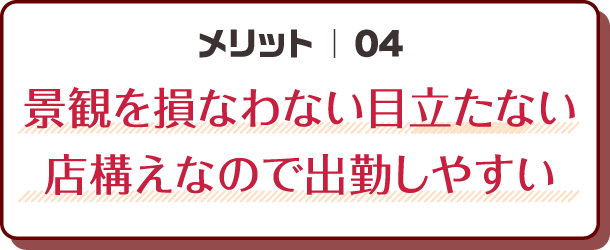 メリット04｜景観を損なわない目立たない店構えなので出勤しやすい