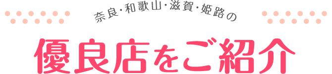 奈良・和歌山・滋賀・姫路の優良店をご紹介