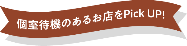 個室待機のあるお店をPick UP！