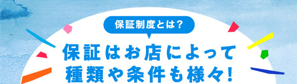 保証制度とは？保証はお店によって種類や条件も様々！