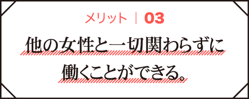 メリット03｜他の女性と一切関わらずに働くことができる。