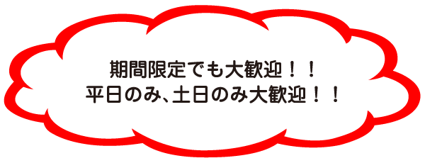 期間限定でも大歓迎！！平日のみ、土日のみ大歓迎！！