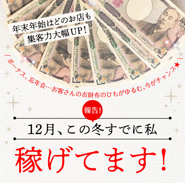 年末年始はどのお店も集客力大幅UP！ボーナス、忘年会…お客さんのお財布のひもがゆるむ、今がチャンス★報告！12月、この冬すでに私稼げてます！