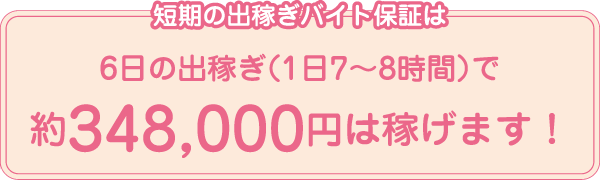 短期の出稼ぎバイト保証は6日の出稼ぎ（1日7～8時間）で約348,000円は稼げます！