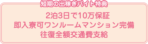 短期の出稼ぎバイト特典 2泊3日で10万保証／即入寮可ワンルームマンション完備／往復全額交通費支給