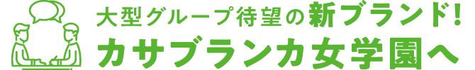 大型グループ待望の新ブランド！カサブランカ女学園へ