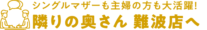 シングルマザーも主婦の方も大活躍！隣りの奥さん 難波店へ