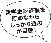 奨学金返済額を貯めながらしっかり遊ぶが目標！