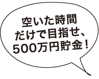 空いた時間だけで目指せ、500万円貯金！