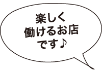 楽しく働けるお店です♪