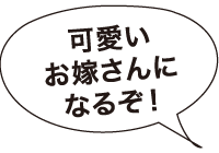 可愛いお嫁さんになるぞ！