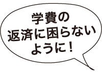 学費の返済に困らないように！