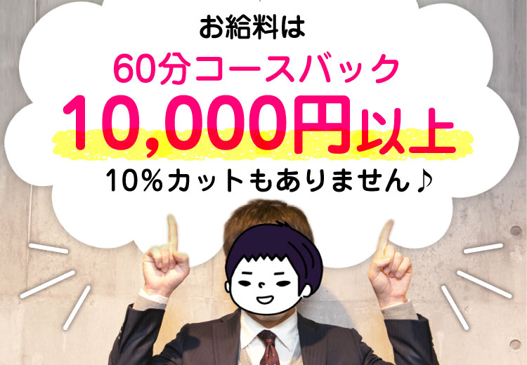 お給料は60分コースバック10,000円以上！10％カットもありません♪